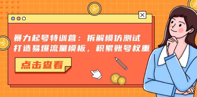 （13184期）暴力起号特训营：拆解模仿测试，打造易爆流量模板，积累账号权重-777网创网
