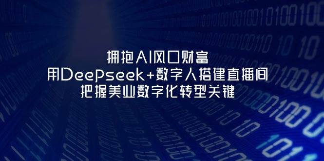 拥抱AI风口财富:用Deepseek+数字人搭建直播间,把握美业数字化转型关键-777网创网