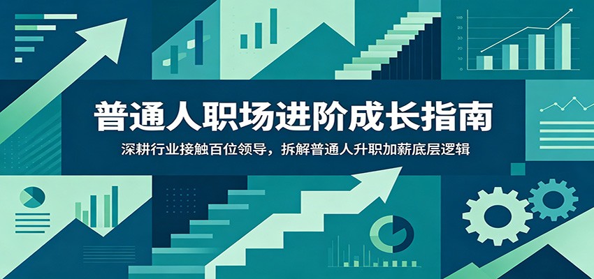 普通人职场进阶成长指南：深耕行业接触百位领导，拆解普通人升职加薪底层逻辑-777网创网