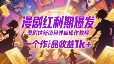 漫剧红利期爆发,漫剧拉新项目详细操作教程,一个作品收益1k+-777网创网