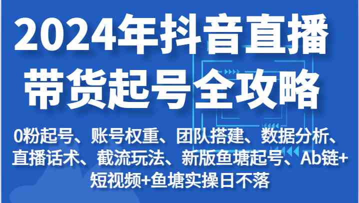 2024年抖音直播带货起号全攻略:起号/权重/团队/数据/话术/截流等-777网创网