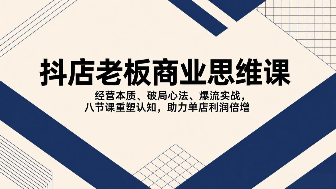 （17345期）抖店老板商业思维课，经营本质、破局心法、爆流实战，八节课重塑认知，助力单店利润倍增-777网创网