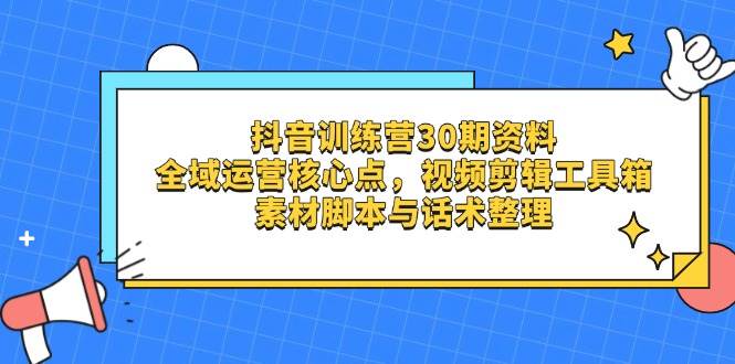 抖音训练营30期资料，全域运营核心点，视频剪辑工具箱 素材脚本与话术整理-777网创网