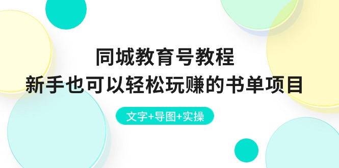 (10958期)同城教育号教程:新手也可以轻松玩赚的书单项目 文字+导图+实操-777网创网