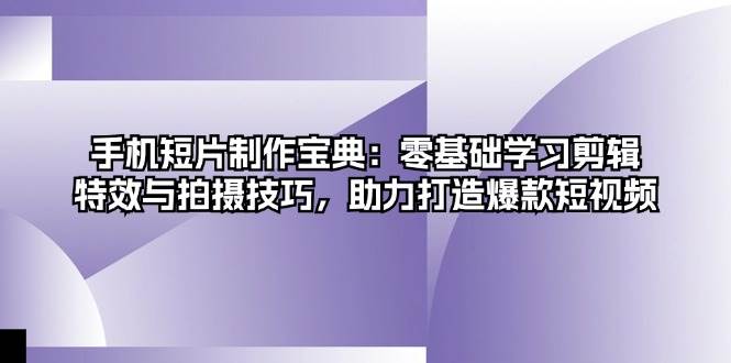 （13175期）手机短片制作宝典：零基础学习剪辑、特效与拍摄技巧，助力打造爆款短视频-777网创网