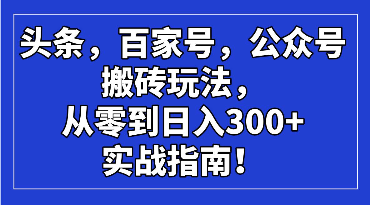 (14405期)头条,百家号,公众号搬砖玩法,从零到日入300+的实战指南!-777网创网