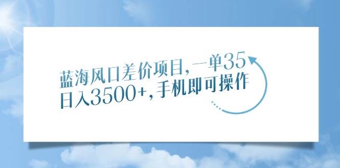 图片[1]-（14059期）蓝海风口差价项目，一单35，日入3500+，手机即可操作-777网创网