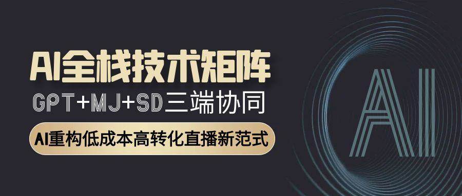 （15027期）AI全栈技术矩阵：GPT+MJ+SD三端协同，AI重构低成本高转化直播新范式-777网创网