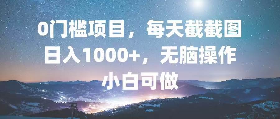 （13160期）0门槛项目，每天截截图，日入1000+，轻松无脑，小白可做-777网创网