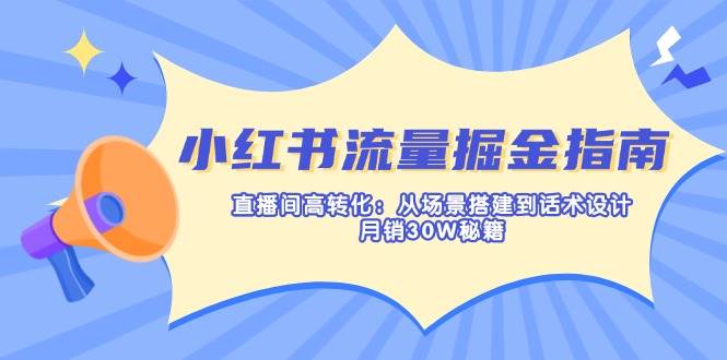 (14174期)小红书流量掘金指南:直播间高转化:从场景搭建到话术设计,月销30W秘籍-777网创网