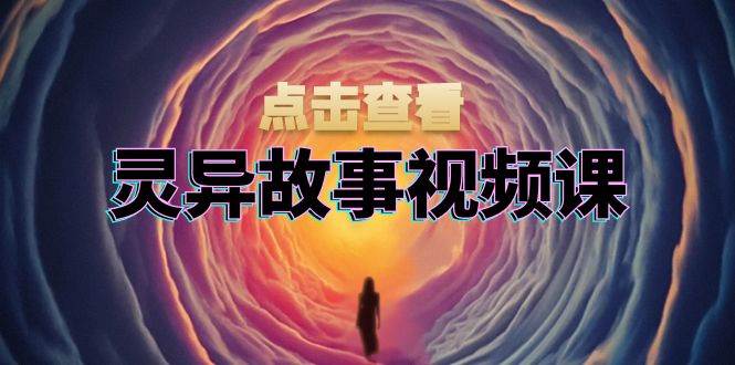 (13340期)灵异故事视频课:文案、剪辑流程、画面处理及封面制作,助力创作者盈利-777网创网
