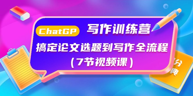 （10617期）ChatGPT写作训练营：搞定论文选题到写作全流程（7节视频课）-777网创网