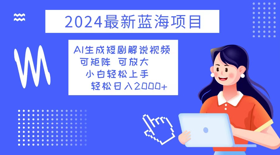 (12906期)2024最新蓝海项目 AI生成短剧解说视频 小白轻松上手 日入2000+-777网创网