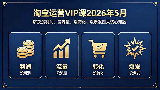 (18338期)淘宝运营VIP课2026年5月:解决没利润、没流量、没转化、没爆发四大核心难题-777网创网