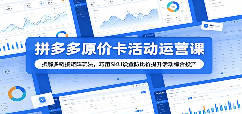 拼多多原价卡活动运营课：拆解多链接矩阵玩法，巧用SKU设置防比价提升活动综合投产-777网创网
