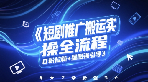 短剧推广搬运实操全流程,0粉拉新+星图强引导-777网创网