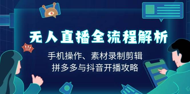 （13969期）无人直播全流程解析：手机操作、素材录制剪辑、拼多多与抖音开播攻略-777网创网