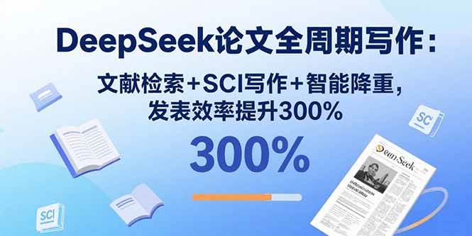 （15919期）DeepSeek论文全周期写作：文献检索+SCI写作+智能降重，发表效率提升300%-777网创网
