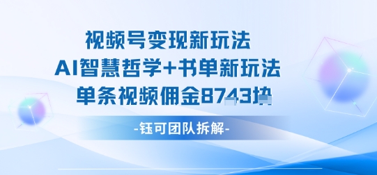 视频号变现新玩法，AI智慧哲学+书单新玩法，单条视频佣金1k+-777网创网