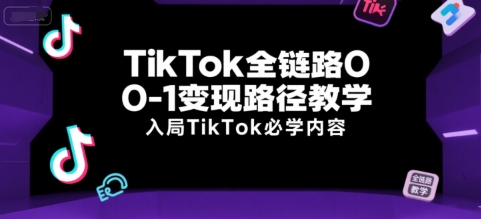 TikTok全链路0-1变现路径教学，入局TikTok必学内容-777网创网