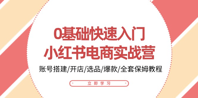 （10757期）0基础快速入门-小红书电商实战营：账号搭建/开店/选品/爆款/全套保姆教程-777网创网