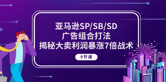 （10687期）亚马逊SP/SB/SD广告组合打法，揭秘大卖利润暴涨7倍战术 (9节课)-777网创网