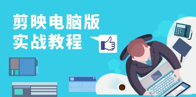 （13248期）剪映电脑版实战教程，0基础打造短视频剪辑高手，详解功能、工具与实操案例-777网创网