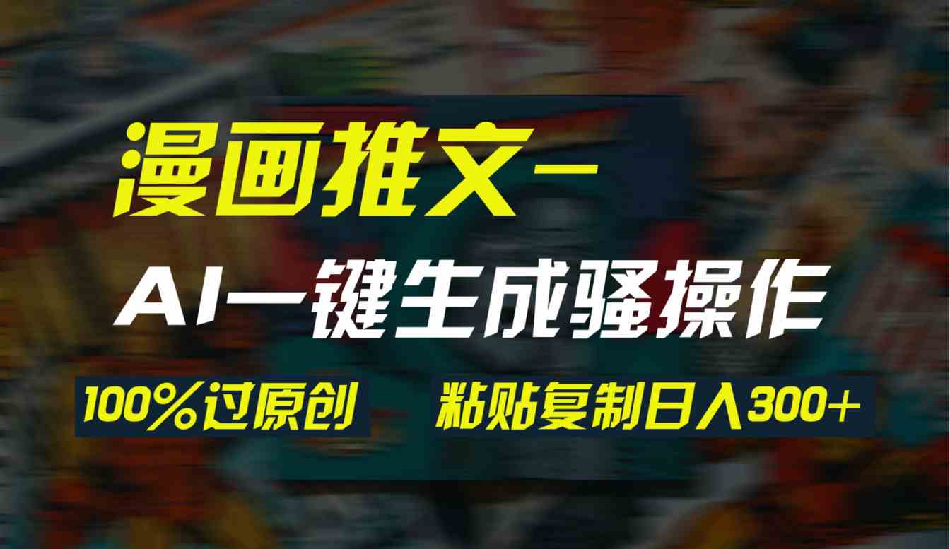 (9635期)AI一键生成漫画爆款视频,3分钟1条双重去重100%过原创,粘贴复制日入300+-777网创网