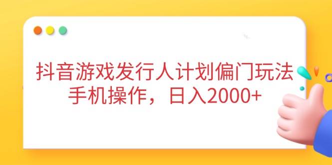 （14371期）抖音游戏发行人计划偏门玩法，手机操作，日入2000+-777网创网