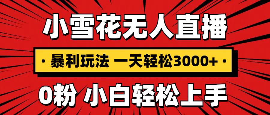 图片[1]-（13720期）抖音小雪花无人直播，一天赚3000+，0粉手机可搭建，不违规不限流，小白…-777网创网