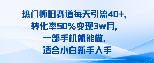 热门怀旧赛道每天引流40+,转化率50%月变现3w,一部手机就能做,适合小白新手入手