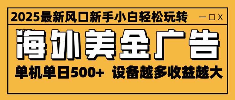 （16401期）2025最新风口 海外美金广告 单机单日500+ 可无限放大 设备越多收益越大…-777网创网