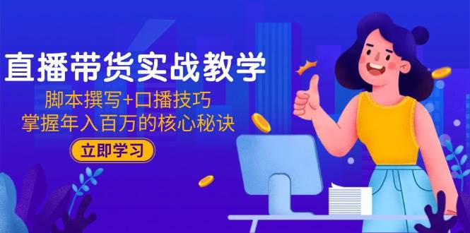 (15008期)直播带货实战教学:脚本撰写+口播技巧,掌握年入百万的核心秘诀-777网创网