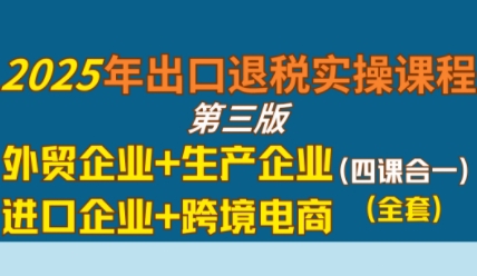 2025年出口退税实操课程,外贸企业+生产企业+进口企业+跨境电商-777网创网