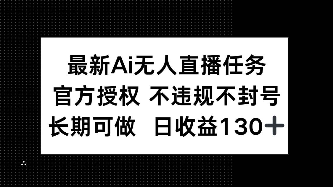 （14570期）最新AI无人直播任务，官方授权 不违规不封号，长期可做，日收益130+-777网创网