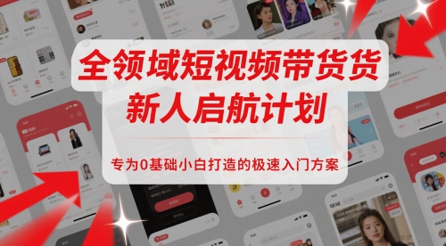 全领域短视频带货新人启航计划,专为0基础小白打造的极速入门方案-777网创网