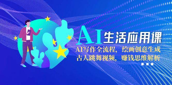 （15090期）AI生活应用课：AI写作全流程，绘画创意生成，古人跳舞视频，赚钱思维解析-777网创网