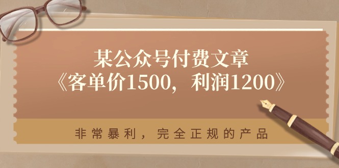（11215期）某公众号付费文章《客单价1500，利润1200》非常暴利，完全正规的产品-777网创网