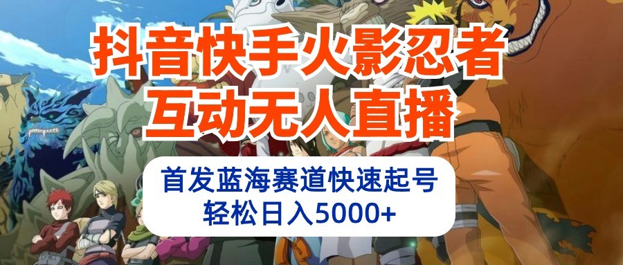 抖音快手火影忍者互动无人直播,首发蓝海赛道快速起号,轻松日入5000+-777网创网