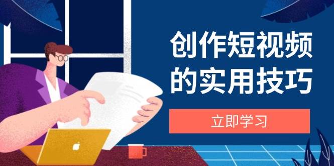 （14556期）创作短视频的实用技巧，剪辑、设备、构图、文案一站式学习攻略-777网创网