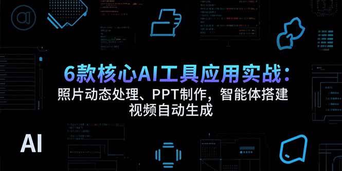 （15451期）6款核心AI工具应用实战：照片动态处理、PPT制作，智能体搭建 视频自动生成-777网创网
