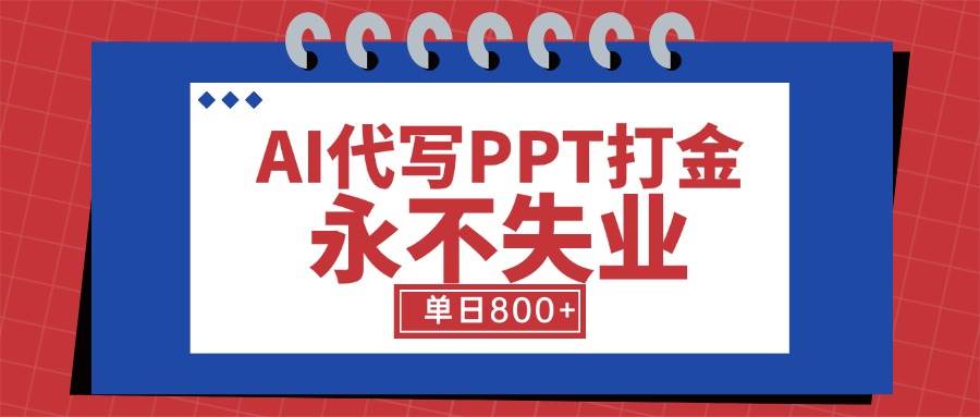 （15530期）AI代写PPT打金，永不失业项目，细分蓝海领域，单日稳定800+【附工具指令】-777网创网
