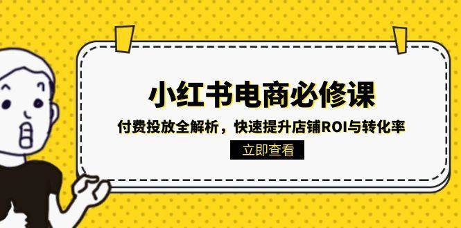 (15040期)小红书电商必修课:付费投放全解析,快速提升店铺ROI与转化率-777网创网