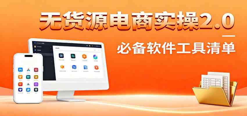 无货源电商实操2.0：精细化选品迭代，全站测新品流程，附必备软件清单-777网创网
