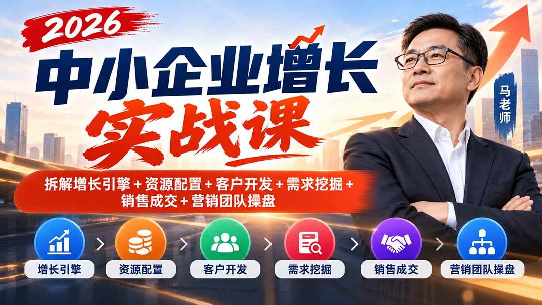 (20776期)2026中小企业增长实战课|拆解增长引擎+资源配置+客户开发+需求挖掘+销售成交+营销团队操盘-777网创网