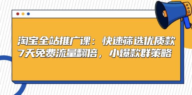 （13184期）淘宝全站推广课：快速筛选优质款，7天免费流量翻倍，小爆款群策略-777网创网