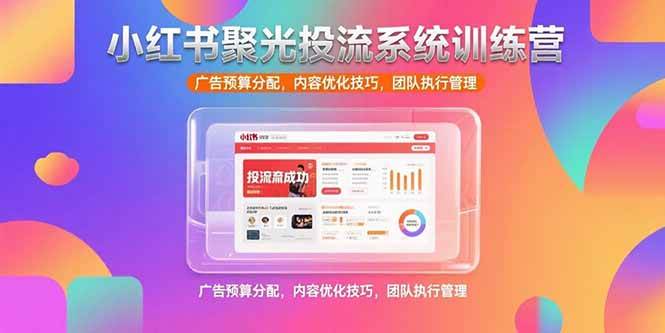 （15407期）小红书聚光投流系统训练营，广告预算分配，内容优化技巧，团队执行管理-777网创网