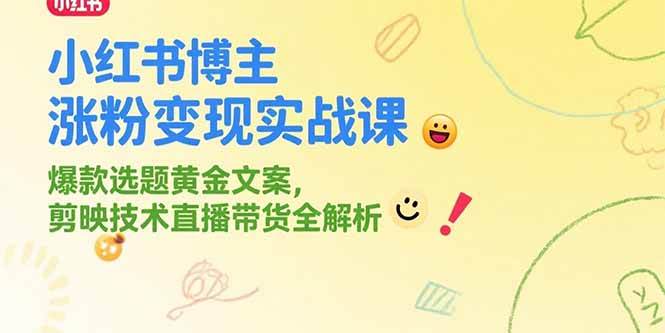 （15328期）小红书博主涨粉变现实战课，爆款选题黄金文案，剪映技术直播带货全解析-777网创网