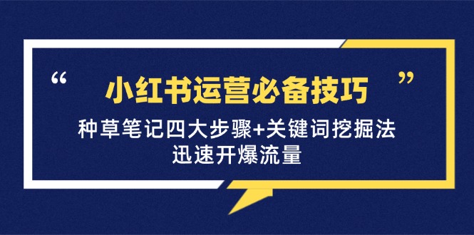 （12926期）小红书运营必备技巧，种草笔记四大步骤+关键词挖掘法：迅速开爆流量-777网创网