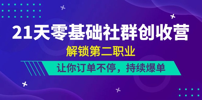 21天零基础社群创收营，解锁第二职业，让你订单不停，持续爆单（22节）-777网创网